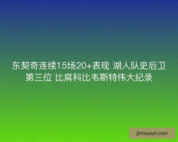 东契奇连续15场20+表现 湖人队史后卫第三位 比肩科比韦斯特伟大纪录