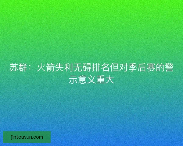 苏群：火箭失利无碍排名但对季后赛的警示意义重大